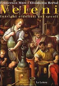 Veleni. Intrighi e delitti nei secoli - Francesco Mari,Elisabetta Bertol - copertina