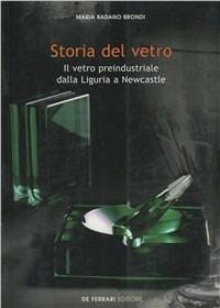 Storia del vetro. Il vetro preindustriale dalla Liguria a Newcastle - Maria Badano Brondi - copertina