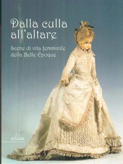 Dalla culla all'altare. Scene di vita femminile della Belle époque. Catologo della mostra (Genova, 2008) - copertina