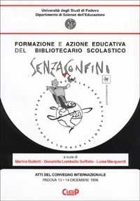Formazione e azione educativa del bibliotecario scolastico. Senza confini. Atti del Convegno internazionale (Padova, 13-14 dicembre 1996) - Marina Bolletti,Donatella Lombello Soffiato,Luisa Marquardt - copertina