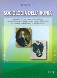 Sociologia dell'ironia. Comunicazione e rappresentazione della complessità moderna nei romanzi filosofici di Voltaire e nel cinema di Woody Allen - Ludovico Ferro - copertina