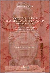 Antonio della Scala, Francesco il Vecchio da Carrara, Verona e Padova. Due uomini, due città a confronto nella seconda metà del secolo XIV - Mariateresa Sivieri - copertina