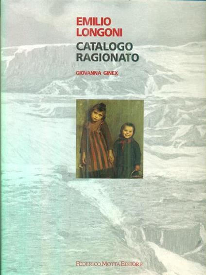 Emilio Longoni. Catalogo ragionato - Giovanna Ginex - copertina