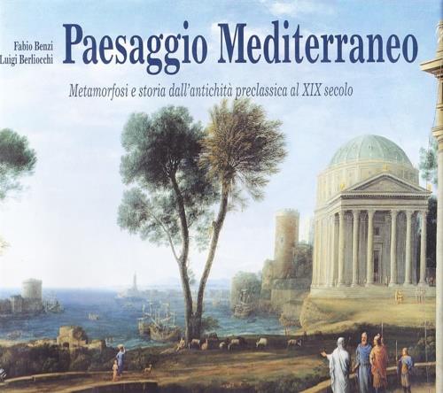 Paesaggio mediterraneo. Metamorfosi e storia dall'antichità preclassica al XIX secolo - Fabio Benzi,Luigi Berliocchi - copertina