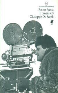 Rosso fuoco. Il cinema di Giuseppe De Santis