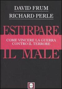 Estirpare il male. Come vincere la guerra contro il terrore - David Frum,Richard Perle - copertina