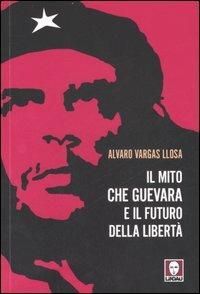 Il mito Che Guevara e il futuro della libertà - Alvaro Vargas Llosa - copertina