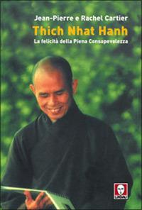 Thich Nhat Hanh. La felicità della Piena Consapevolezza - Jean-Pierre Cartier,Rachel Cartier - copertina