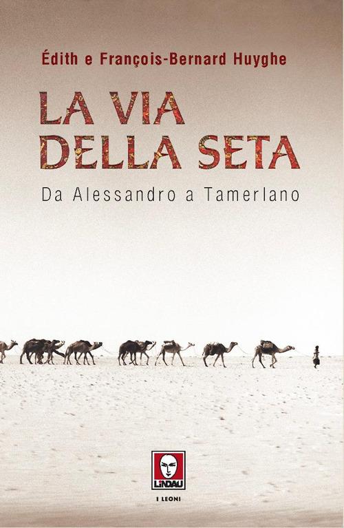 La Via della seta. Da Alessandro a Tamerlano - Edith Huyghe,François-Bernard Huyghe - copertina