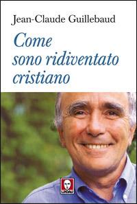 Come sono ridiventato cristiano - Jean-Claude Guillebaud - copertina