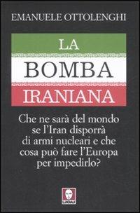 La bomba iraniana. Che ne sarà del mondo se l'Iran disporrà di armi nucleari e che cosa può fare l'Europa per impedirlo? - Emanuele Ottolenghi - copertina