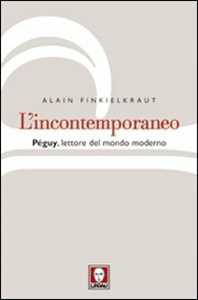 Libro L' incontemporaneo. Péguy, lettore del mondo moderno Alain Finkielkraut