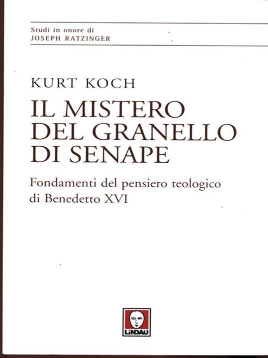 Il mistero del granello di senape. Fondamenti del pensiero teologico di Benedetto XVI - Kurt Koch - 2