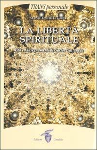 La libertà spirituale. Vita ed insegnamenti di Carlos Castaneda - Manolo Bertuccioli - copertina