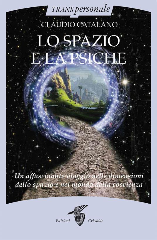 Lo spazio e la psiche. Un affascinante viaggio nelle dimensioni dello spazio e nel mondo della psiche - Claudio Catalano - copertina