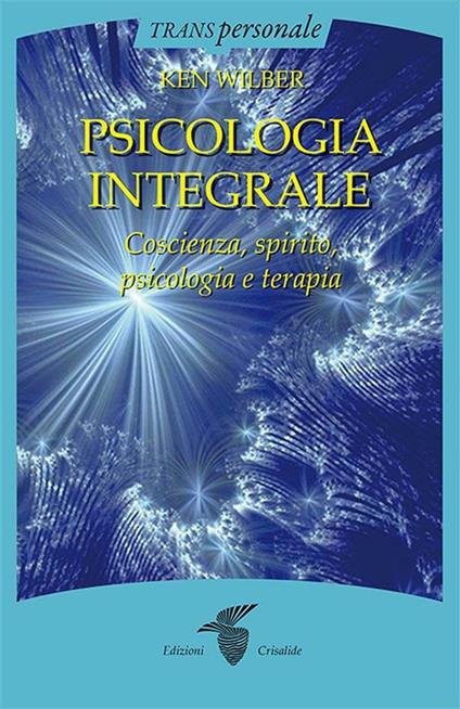 Psicologia integrale. Coscienza, spirito, psicologia e terapia - Ken Wilber - ebook