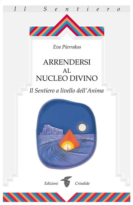 Arrendersi al nucleo divino. Il sentiero a livello dell'anima - Eva Pierrakos - ebook