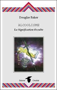 Alcoolisme. La signification occulte - Douglas Baker - copertina
