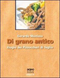 Di grano antico. Elogio dei pizzoccheri di Teglio - Gerardo Monizza - copertina