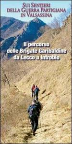 Il percorso delle Brigate Garibaldine da Lecco a Introbio. Sui sentieri della guerra partigiana in Valsassina