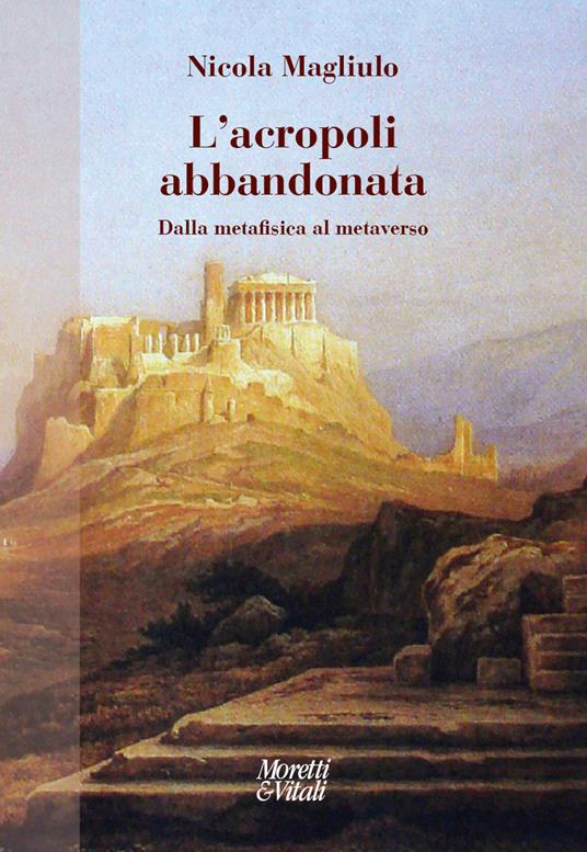 L'acropoli abbandonata. Dalla metafisica al metaverso - Nicola Magliulo - copertina