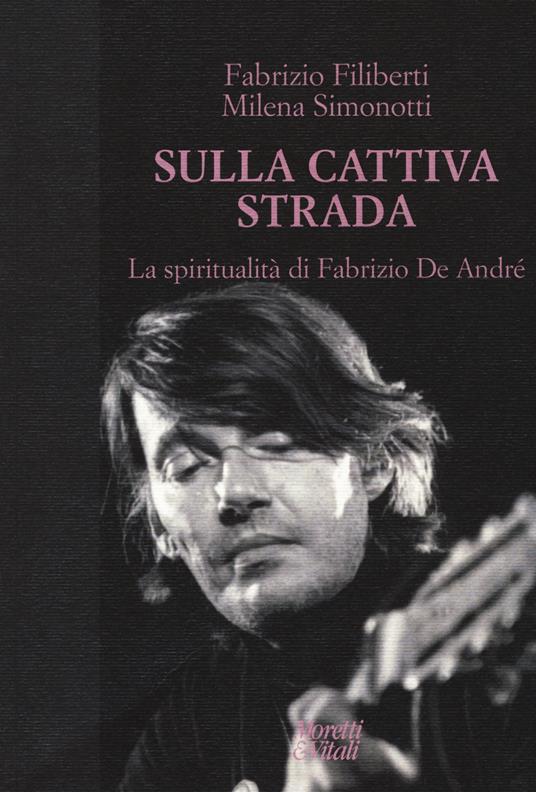 Sulla cattiva strada. La spiritualità di Fabrizio De André - Fabrizio Filiberti,Milena Simonotti - copertina