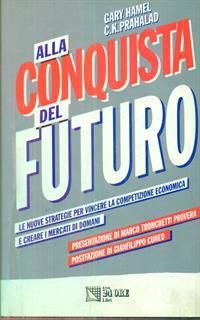 Alla conquista del futuro. Le nuove strategie per vincere la competizione e creare i mercati di domani