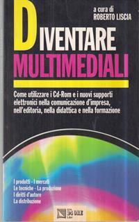 Diventare multimediali. Come utilizzare i CD-ROM e i nuovi supporti elettronici nella comunicazione d'impresa, nell'editoria, nella didattica e nella formazione