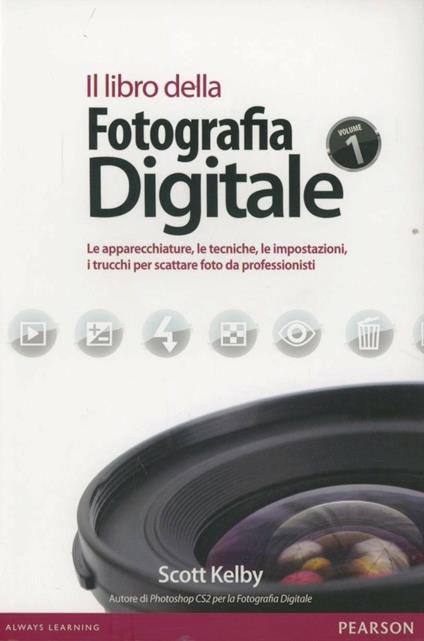 Il libro della fotografia digitale. Le apparecchiature, le tecniche, le impostazioni, i trucchi per scattare foto da professionisti - Scott Kelby - copertina