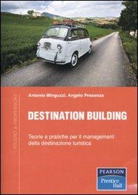 Destination building. Teorie e pratiche per il management della destinazione turistica - Antonio Minguzzi,Angelo Presenza - copertina