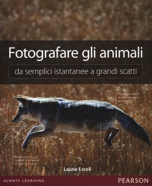 Fotografare gli animali da semplici istantanee a grandi scatti. Ediz. illustrata - Laurie Excell - copertina