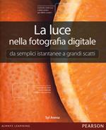 La luce nella fotografia digitale. Da semplici istantanee a grandi scatti