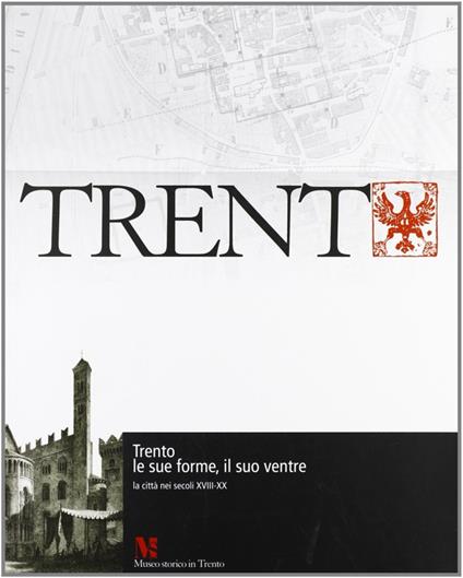 Trento, le sue forme, il suo ventre. La città nei secoli XVIII-XX - copertina