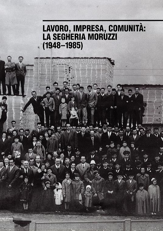 Lavoro, impresa, comunità. La segheria Moruzzi (1948-1985). Ediz. illustrata - Alberto Ianes,Giovanna Moruzzi,Alberto Tomasi - copertina