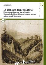 La stabilità dell'equilibrio. L'ingegnere Giuseppe Maria Ducati e il tema della difesa del suolo in area trentina nel corso dell'Ottocento. Con DVD