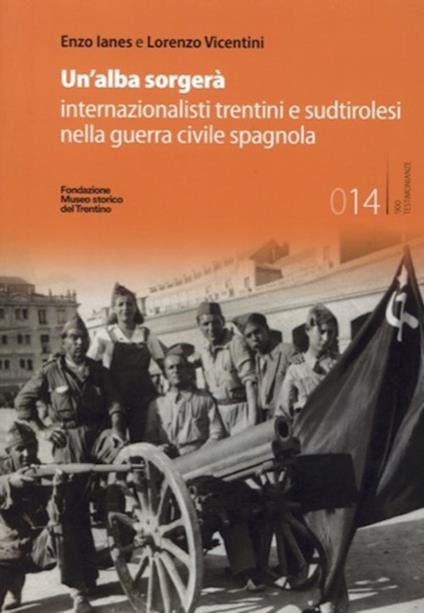 Un'alba sorgerà. Internazionalisti trentini e sudtirolesi nella guerra civile spagnola. Ediz. integrale - Enzo Ianes,Lorenzo Vicentini - copertina