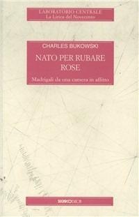 Nato per rubare rose - Charles Bukowski - copertina