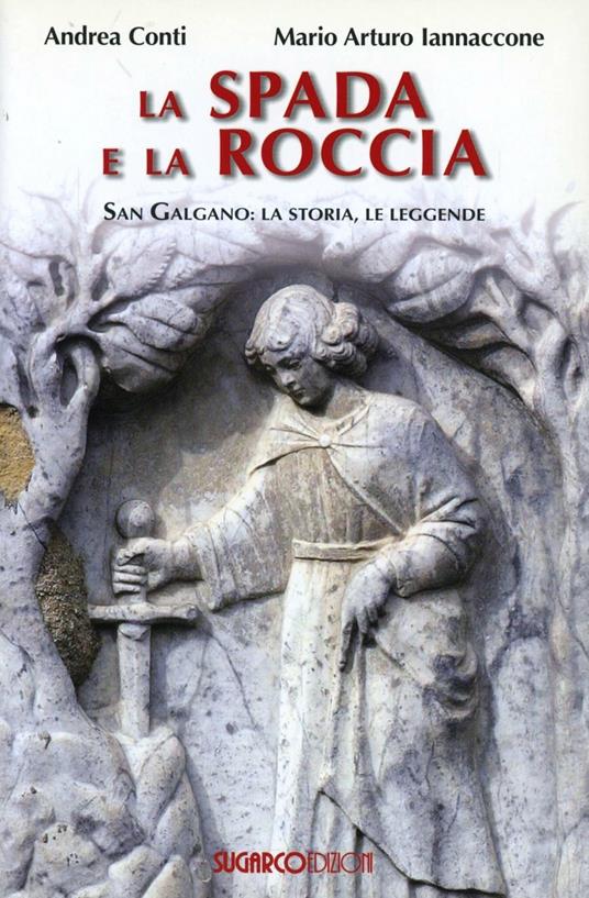 La spada e la roccia. San Galgano: la storia, le leggende - Andrea Conti,Mario Arturo Iannaccone - copertina