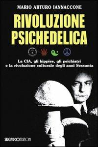 Rivoluzione psichedelica. La CIA, gli hippies, gli psichiatri e la rivoluzione culturale degli anni Sessanta - Mario Arturo Iannaccone - copertina