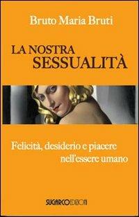 La nostra sessualità. Felicità, desiderio e piacere nell'essere umano - Bruto M. Bruti - copertina