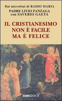 Il cristianesimo non è facile ma è felice - Livio Fanzaga,Saverio Gaeta - copertina