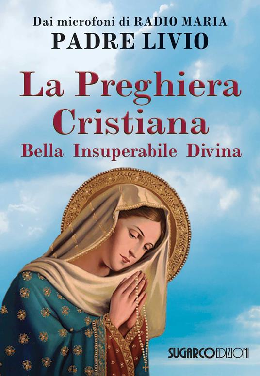 La preghiera cristiana. Bella, insuperabile, divina - Livio Fanzaga - copertina
