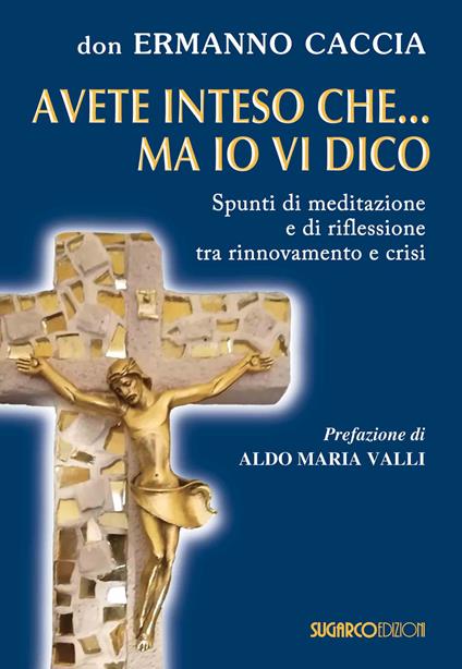 Avete inteso che... ma io vi dico. Spunti di meditazione e di riflessione tra rinnovamento e crisi - Ermanno Caccia - copertina