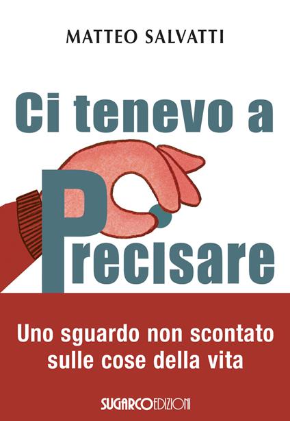 Ci tenevo a precisare. Uno sguardo non scontato sulle cose della vita - Matteo Salvatti - copertina