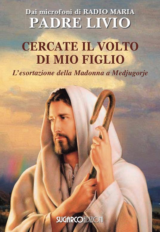 Cercate il volto di mio figlio. L'esortazione della Madonna a Medjugorje - Livio Fanzaga - copertina