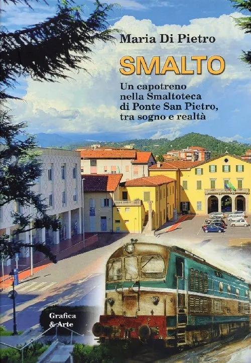Smalto. Un capotreno nella smaltoteca di Ponte San Pietro, tra sogno e realtà - Maria Di Pietro - copertina