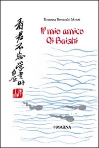 Il mio amico Qi Baishi - Rosanna Bertacchi Monti - copertina