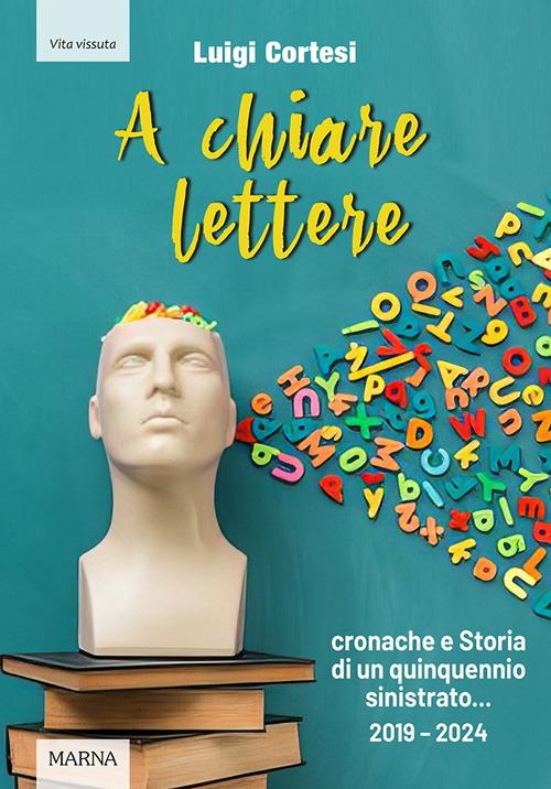 A chiare lettere. Cronache e Storia di un quinquennio sinistrato (2019-2024) - Luigi Cortesi - copertina