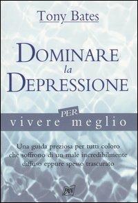 Dominare la depressione per vivere meglio - Tony Bates - copertina