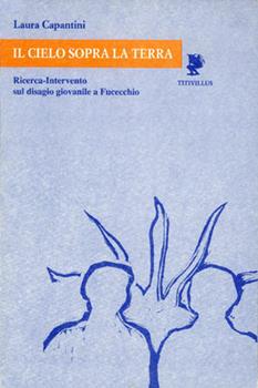 Libro Il cielo sopra la terra. Ricerca intervento sul disagio giovanile a Fucecchio Laura Capantini